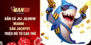 Bắn Cá Jili Jilihow MAN88 - Săn Jackpot Triệu Đô Từ Cao Thủ