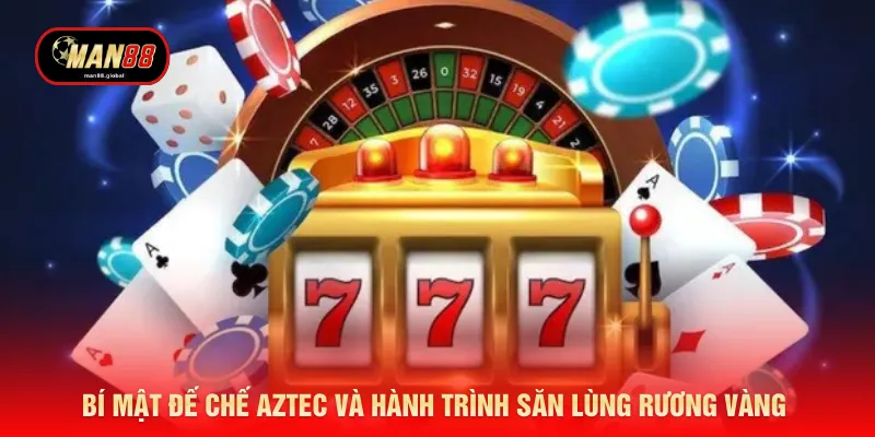 Bí mật đế chế Aztec và hành trình săn lùng rương vàng 