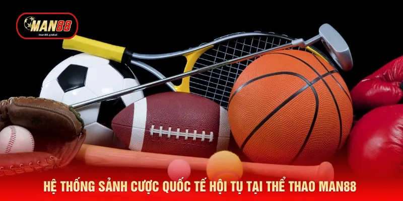 Hệ thống sảnh cược quốc tế hội tụ tại thể thao MAN88 
