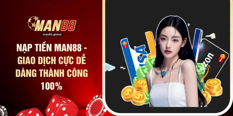 Nạp Tiền MAN88 - Giao Dịch Cực Dễ Dàng Thành Công 100%