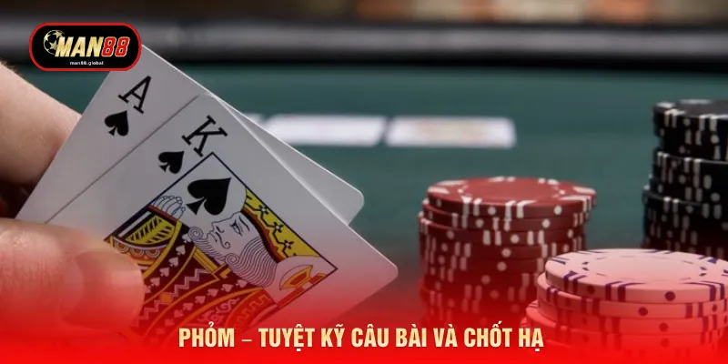 Phỏm – Tuyệt kỹ câu bài và chốt hạ 