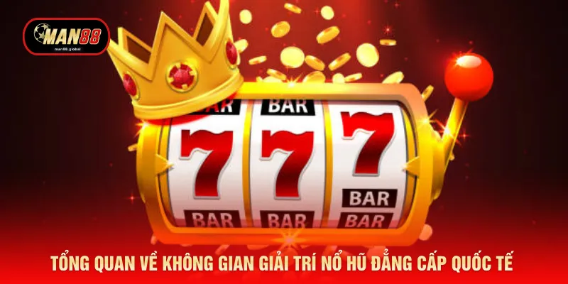 Tổng quan về không gian giải trí nổ hũ đẳng cấp quốc tế 
