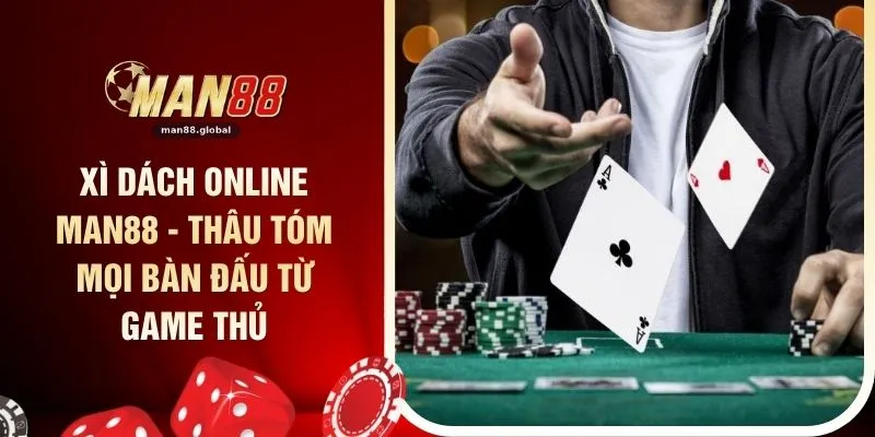 Xì Dách Online MAN88 - Thâu Tóm Mọi Bàn Đấu Từ Game Thủ