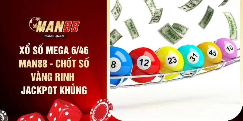 Xổ Số Mega 6/46 MAN88 - Chốt Số Vàng Rinh Jackpot Khủng