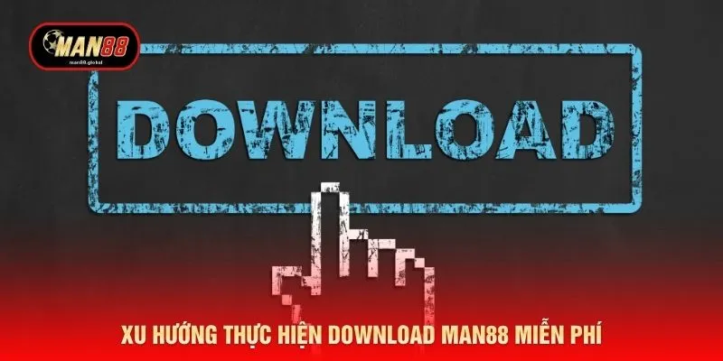 Xu hướng thực hiện download MAN88 miễn phí